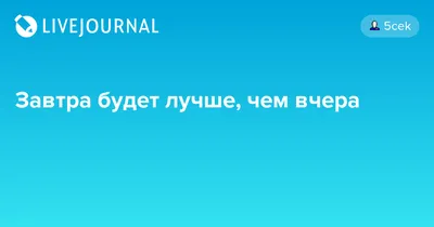 завтра точно будет лучше чем вчера только мне сегодня вешаться пора